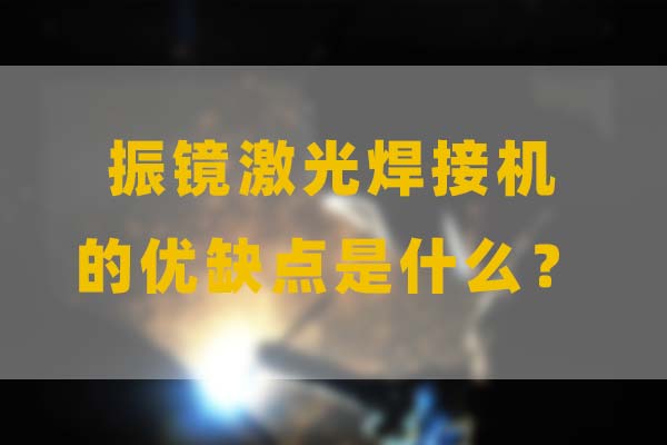 為什么要選擇振鏡激光焊接，他的優(yōu)缺點(diǎn)是什么？